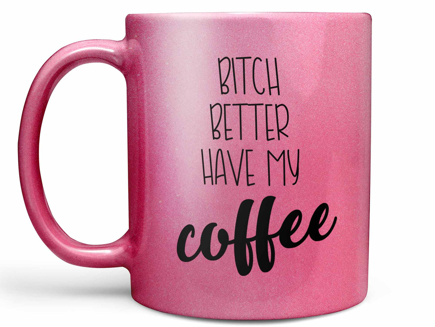 Bitch Better Have My Coffee Mug